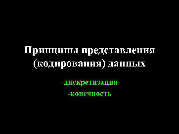 Принципы представления (кодирования) данных -дискретизация -конечность 