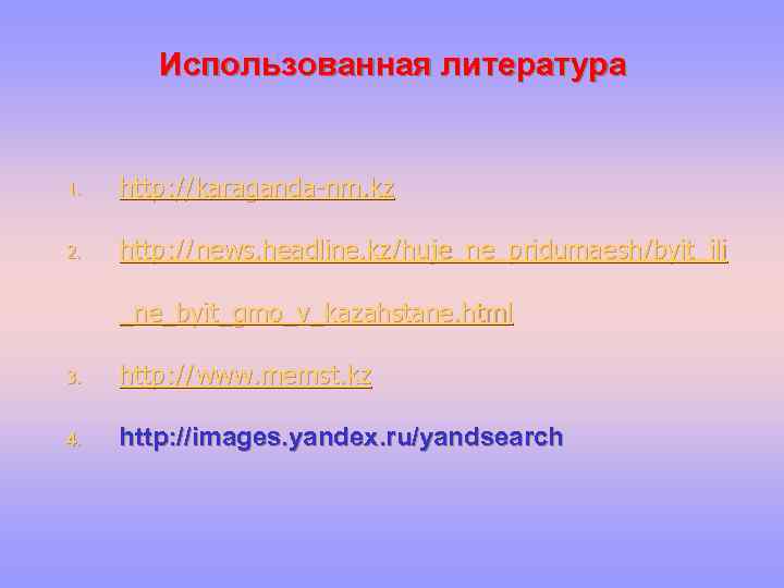 Использованная литература 1. http: //karaganda-nm. kz 2. http: //news. headline. kz/huje_ne_pridumaesh/byit_ili _ne_byit_gmo_v_kazahstane. html 3.