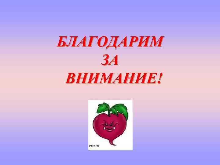 БЛАГОДАРИМ ЗА ВНИМАНИЕ! 