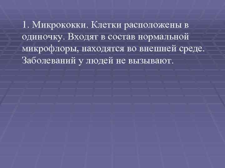 1. Микрококки. Клетки расположены в одиночку. Входят в состав нормальной микрофлоры, находятся во внешней