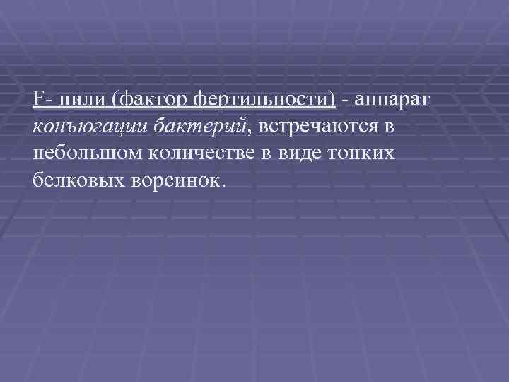 F- пили (фактор фертильности) - аппарат конъюгации бактерий, встречаются в небольшом количестве в виде