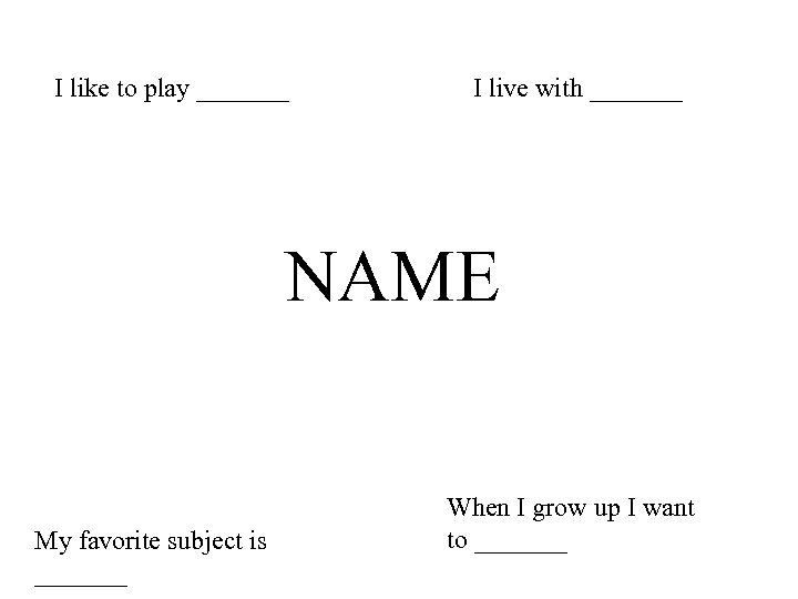 I like to play _______ I live with _______ NAME My favorite subject is