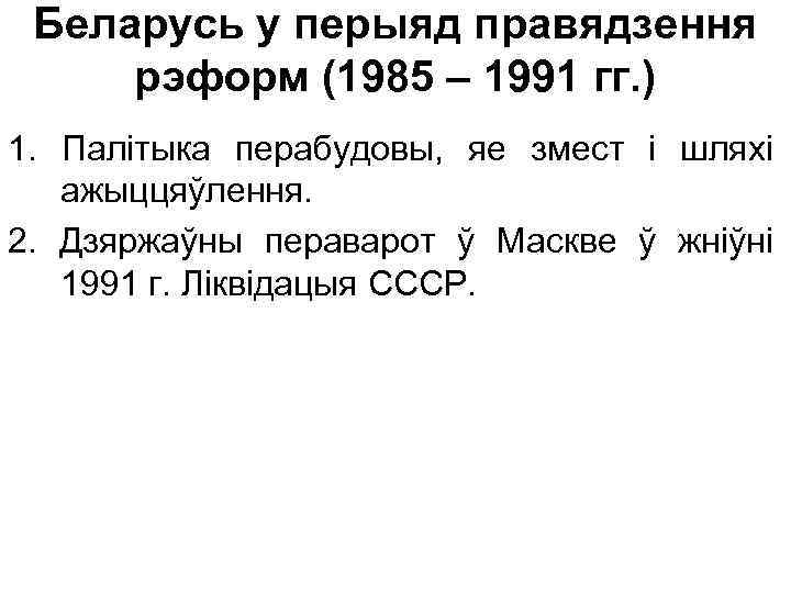 Беларусь у перыяд правядзення рэформ (1985 – 1991 гг. ) 1. Палітыка перабудовы, яе