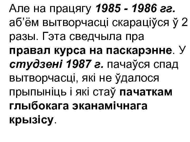 Але на працягу 1985 - 1986 гг. аб’ём вытворчасці скараціўся ў 2 разы. Гэта