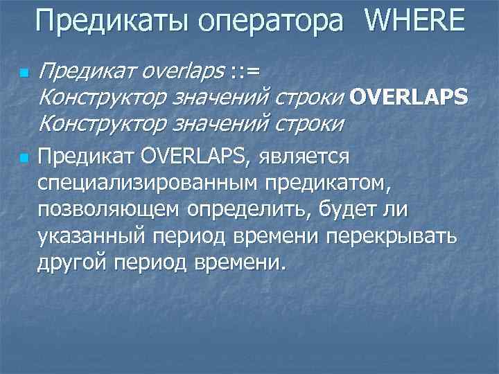 Предикаты оператора WHERE n n Предикат overlaps : : = Конструктор значений строки OVERLAPS