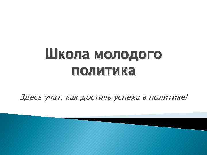 Школа молодого политика Здесь учат, как достичь успеха в политике! 