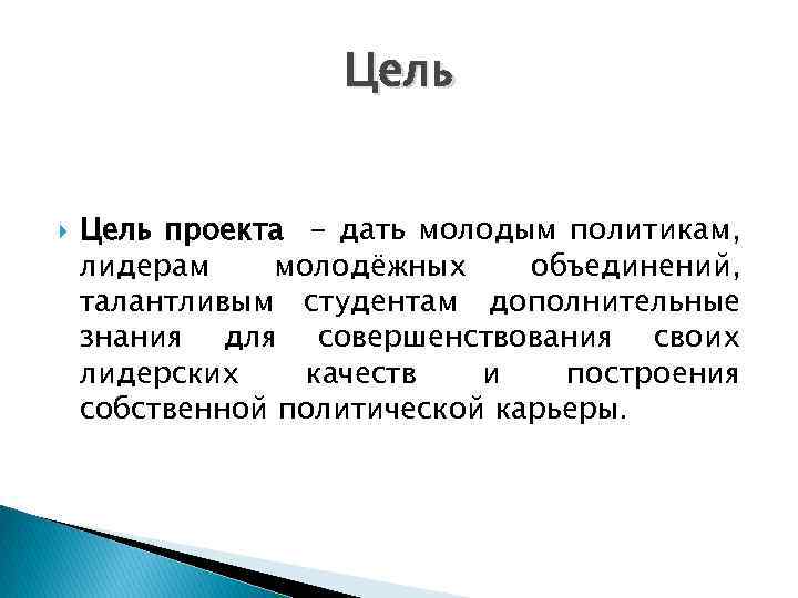 Цель проекта - дать молодым политикам, лидерам молодёжных объединений, талантливым студентам дополнительные знания для