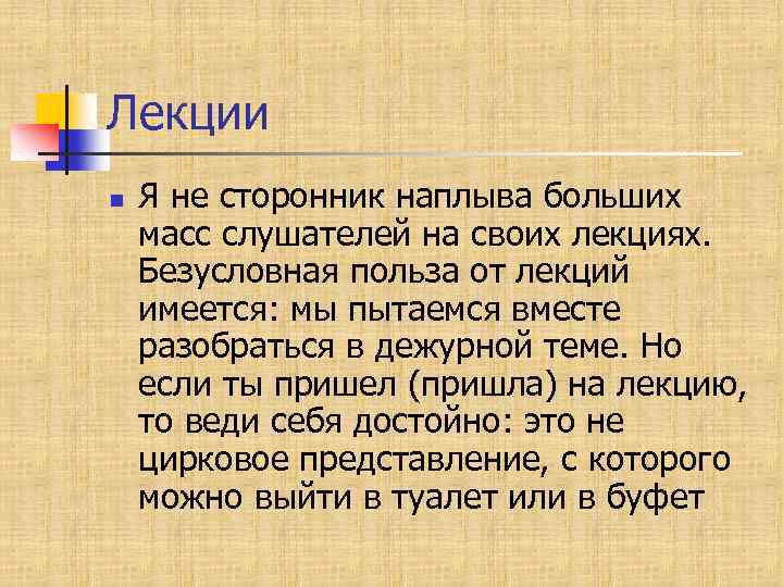 Лекции n Я не сторонник наплыва больших масс слушателей на своих лекциях. Безусловная польза