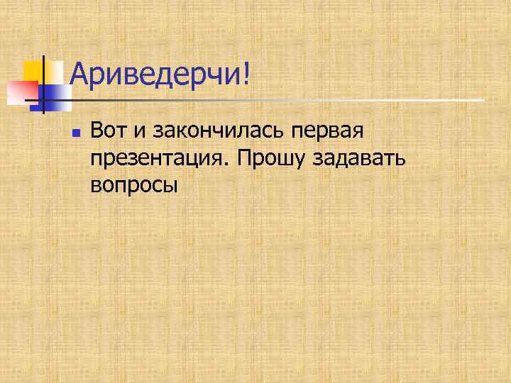 Ариведерчи! n Вот и закончилась первая презентация. Прошу задавать вопросы 