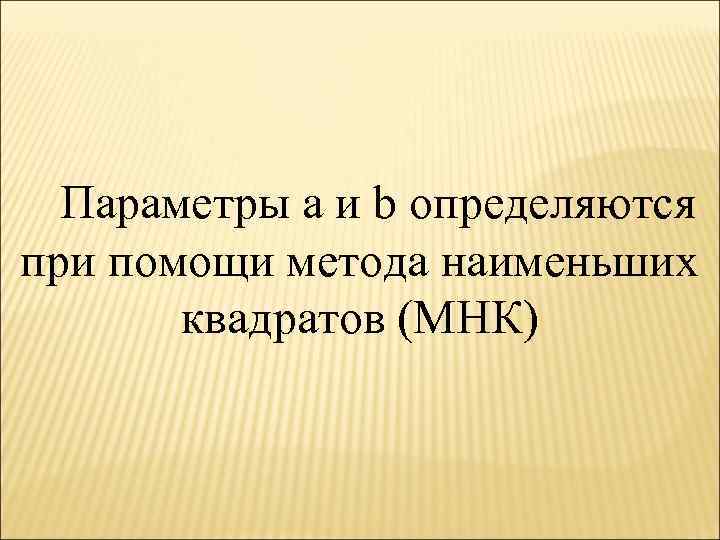  Параметры a и b определяются при помощи метода наименьших квадратов (МНК) 