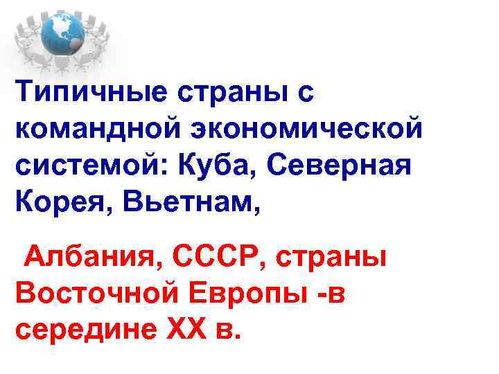 Типичные страны с командной экономической системой: Куба, Северная Корея, Вьетнам, Албания, СССР, страны Восточной