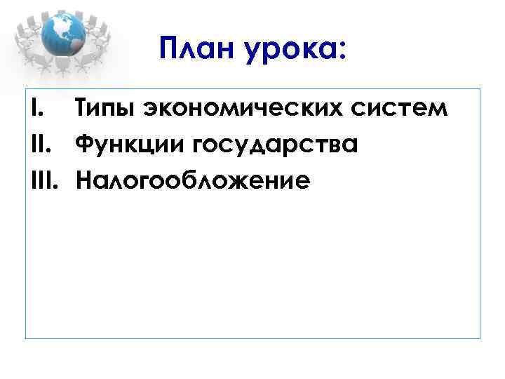 План урока: I. Типы экономических систем II. Функции государства III. Налогообложение 