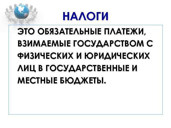 НАЛОГИ ЭТО ОБЯЗАТЕЛЬНЫЕ ПЛАТЕЖИ, ВЗИМАЕМЫЕ ГОСУДАРСТВОМ С ФИЗИЧЕСКИХ И ЮРИДИЧЕСКИХ ЛИЦ В ГОСУДАРСТВЕННЫЕ И