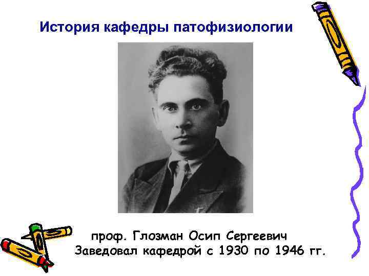 История кафедры патофизиологии проф. Глозман Осип Сергеевич Заведовал кафедрой с 1930 по 1946 гг.