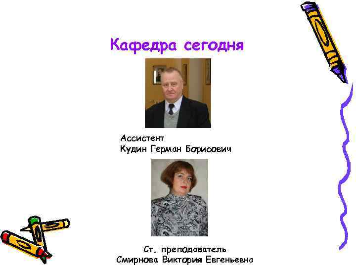 Кафедра сегодня Ассистент Кудин Герман Борисович Ст. преподаватель Смирнова Виктория Евгеньевна 