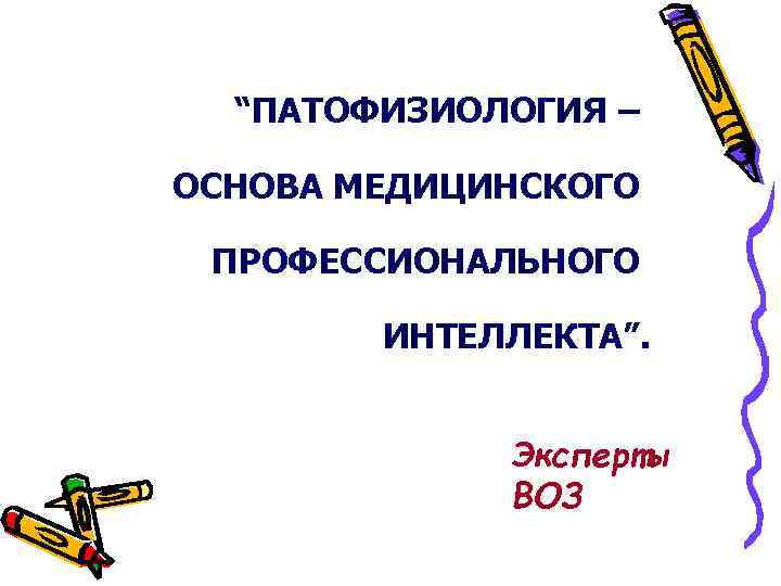 “ПАТОФИЗИОЛОГИЯ – ОСНОВА МЕДИЦИНСКОГО ПРОФЕССИОНАЛЬНОГО ИНТЕЛЛЕКТА”. Эксперты ВОЗ 