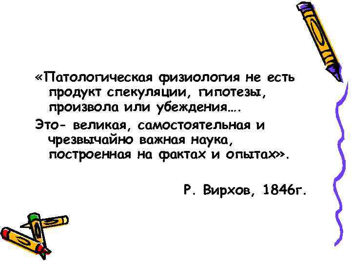  «Патологическая физиология не есть продукт спекуляции, гипотезы, произвола или убеждения…. Это- великая, самостоятельная