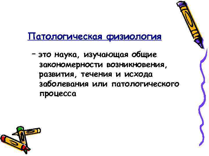 Патологическая физиология – это наука, изучающая общие закономерности возникновения, развития, течения и исхода заболевания