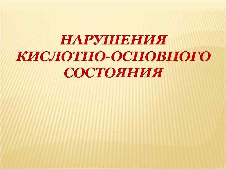 НАРУШЕНИЯ КИСЛОТНО-ОСНОВНОГО СОСТОЯНИЯ 