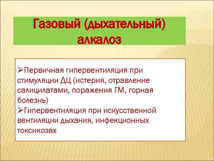 Газовый (дыхательный) алкалоз ØПервичная гипервентиляция при стимуляции ДЦ (истерия, отравление салицилатами, поражения ГМ, горная