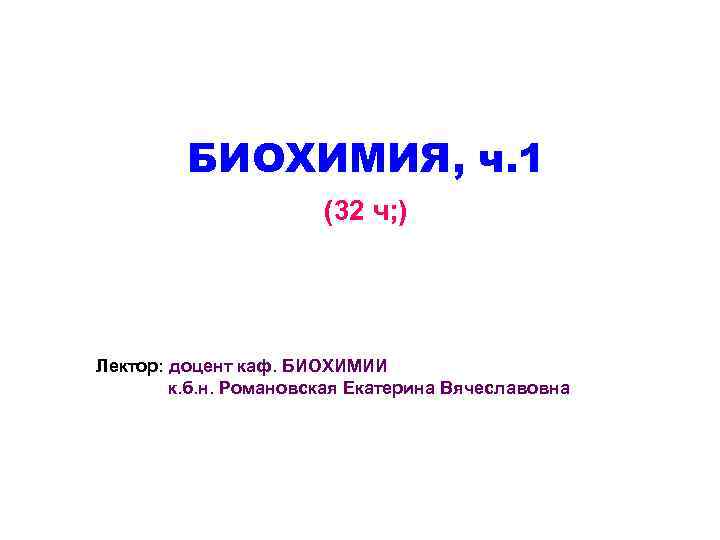 БИОХИМИЯ, ч. 1 (32 ч; ) Лектор: доцент каф. БИОХИМИИ к. б. н. Романовская