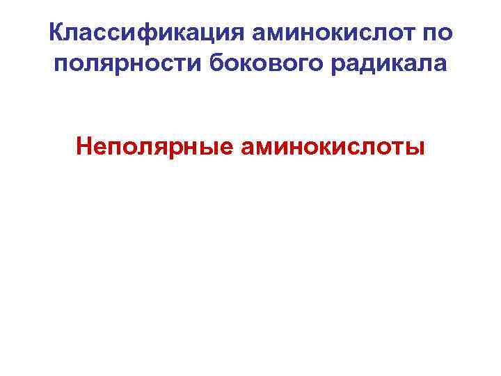 Классификация аминокислот по полярности бокового радикала Неполярные аминокислоты 