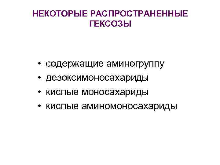 НЕКОТОРЫЕ РАСПРОСТРАНЕННЫЕ ГЕКСОЗЫ • • содержащие аминогруппу дезоксимоносахариды кислые аминомоносахариды 