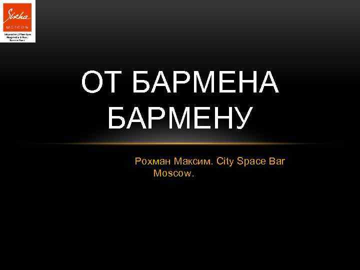 ОТ БАРМЕНА БАРМЕНУ Рохман Максим. City Space Bar Moscow. 