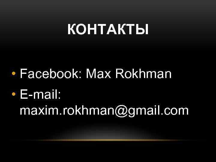 КОНТАКТЫ • Facebook: Max Rokhman • E-mail: maxim. rokhman@gmail. com 