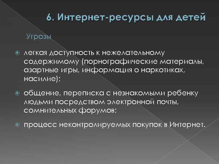 6. Интернет-ресурсы для детей Угрозы легкая доступность к нежелательному содержимому (порнографические материалы, азартные игры,