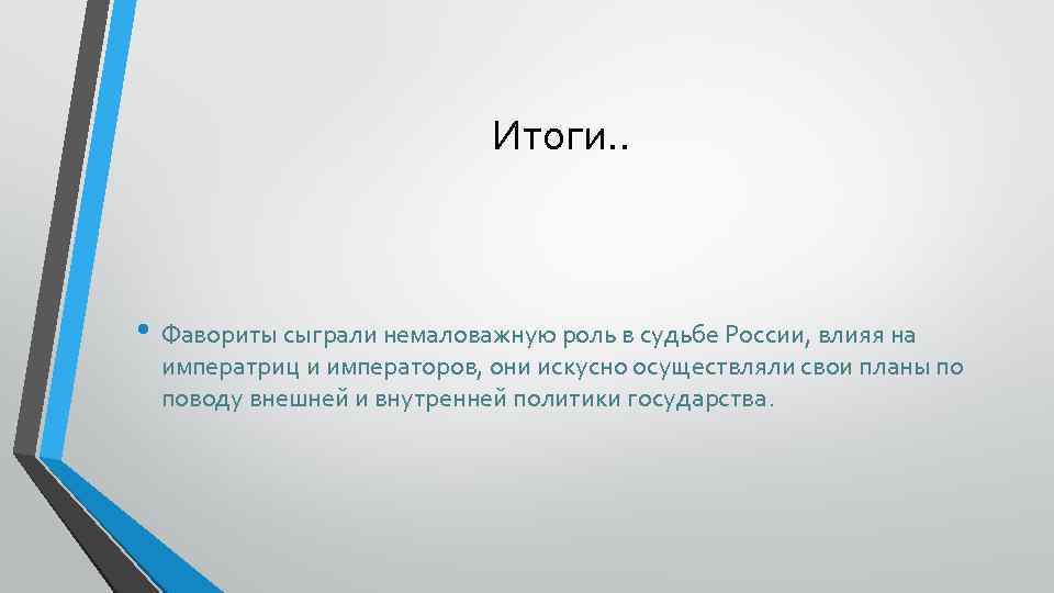Итоги. . • Фавориты сыграли немаловажную роль в судьбе России, влияя на императриц и