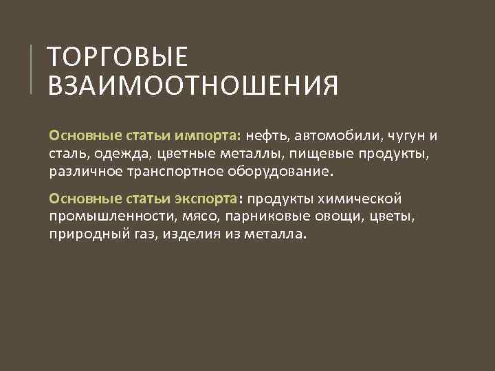 ТОРГОВЫЕ ВЗАИМООТНОШЕНИЯ Основные статьи импорта: нефть, автомобили, чугун и сталь, одежда, цветные металлы, пищевые