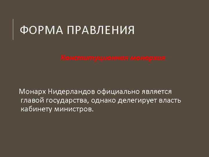 ФОРМА ПРАВЛЕНИЯ Конституционная монархия Монарх Нидерландов официально является главой государства, однако делегирует власть кабинету