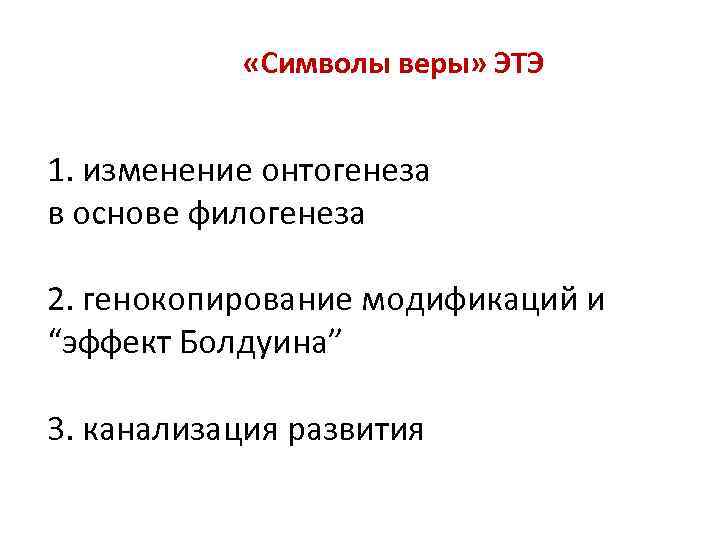  «Символы веры» ЭТЭ 1. изменение онтогенеза в основе филогенеза 2. генокопирование модификаций и