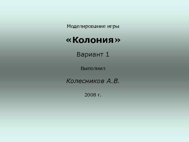 Моделирование игры «Колония» Вариант 1 Выполнил Колесников А. В. 2008 г. 