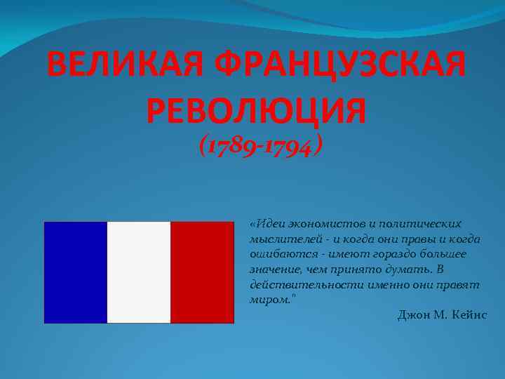 ВЕЛИКАЯ ФРАНЦУЗСКАЯ РЕВОЛЮЦИЯ (1789 -1794) «Идеи экономистов и политических мыслителей - и когда они