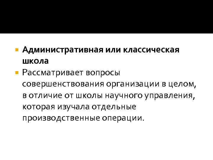 Административная или классическая школа Рассматривает вопросы совершенствования организации в целом, в отличие от школы