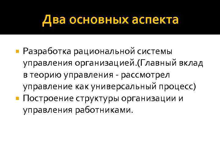 Два основных аспекта Разработка рациональной системы управления организацией. (Главный вклад в теорию управления -