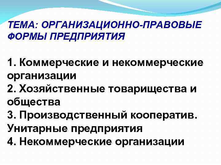 ТЕМА: ОРГАНИЗАЦИОННО-ПРАВОВЫЕ ФОРМЫ ПРЕДПРИЯТИЯ 1. Коммерческие и некоммерческие организации 2. Хозяйственные товарищества и общества