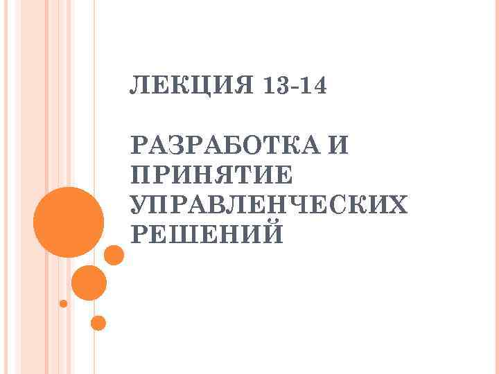ЛЕКЦИЯ 13 -14 РАЗРАБОТКА И ПРИНЯТИЕ УПРАВЛЕНЧЕСКИХ РЕШЕНИЙ 