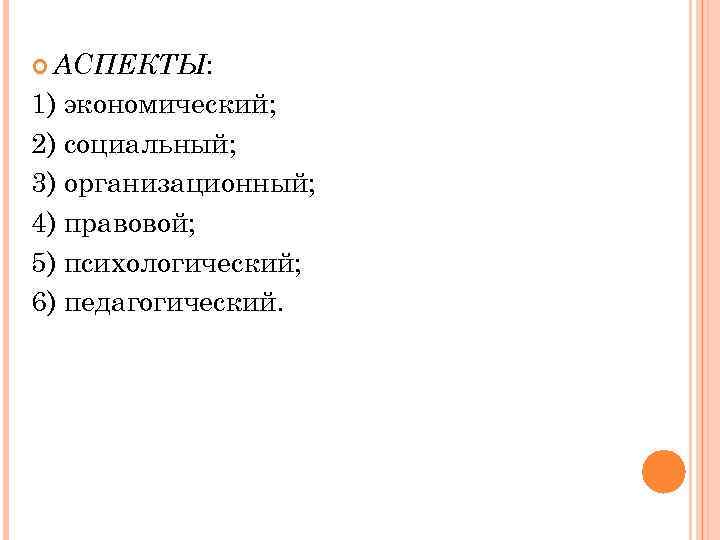  АСПЕКТЫ: 1) экономический; 2) социальный; 3) организационный; 4) правовой; 5) психологический; 6) педагогический.