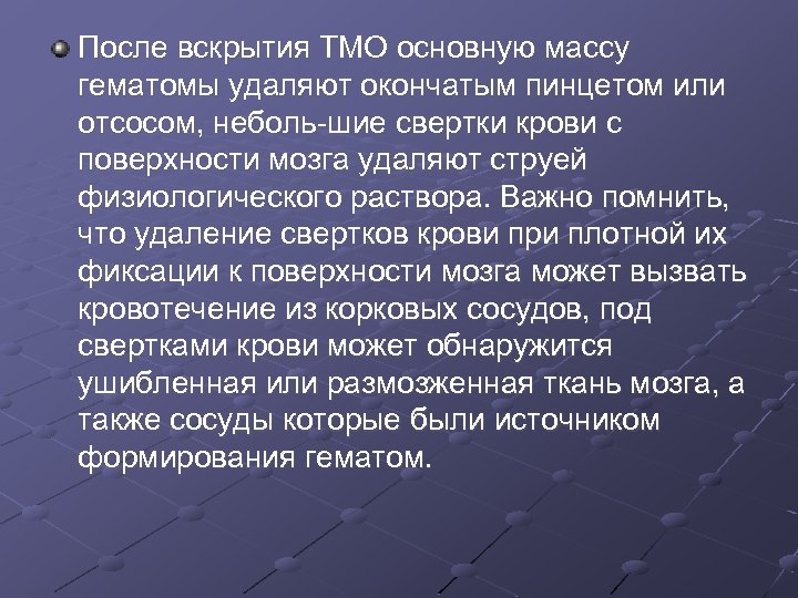 После вскрытия ТМО основную массу гематомы удаляют окончатым пинцетом или отсосом, неболь шие свертки