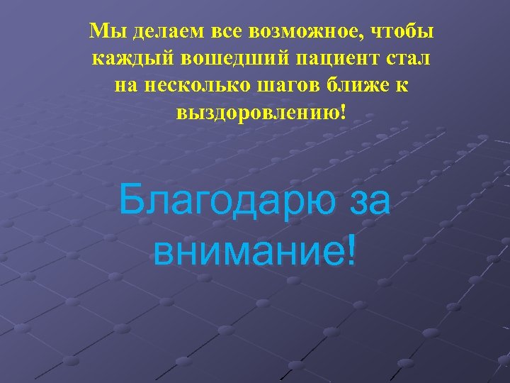 Мы делаем все возможное, чтобы каждый вошедший пациент стал на несколько шагов ближе к