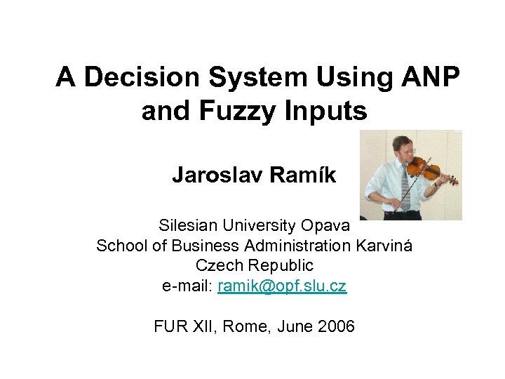 A Decision System Using ANP and Fuzzy Inputs Jaroslav Ramík Silesian University Opava School