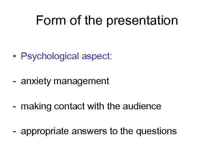 Form of the presentation • Psychological aspect: - anxiety management - making contact with