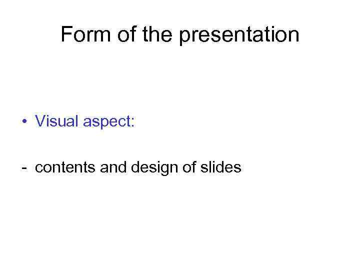Form of the presentation • Visual aspect: - contents and design of slides 