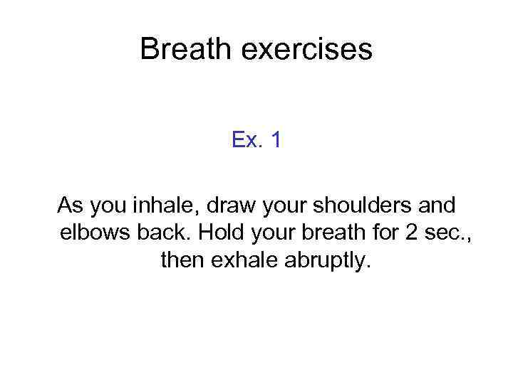 Breath exercises Ex. 1 As you inhale, draw your shoulders and elbows back. Hold