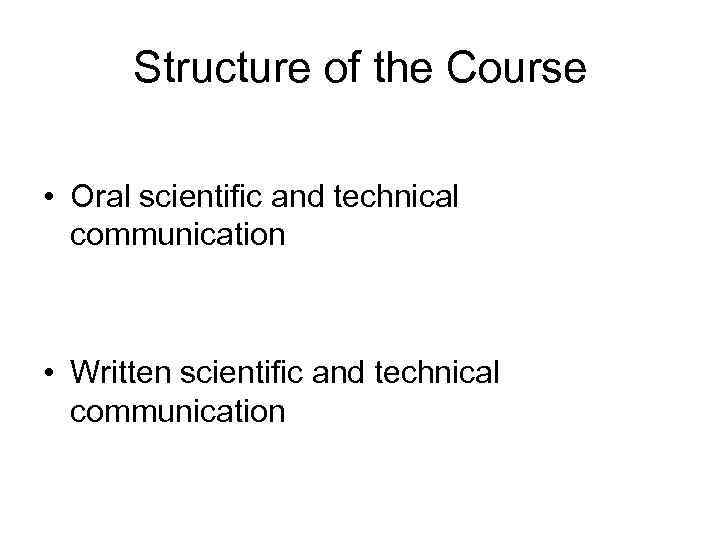 Structure of the Course • Oral scientific and technical communication • Written scientific and