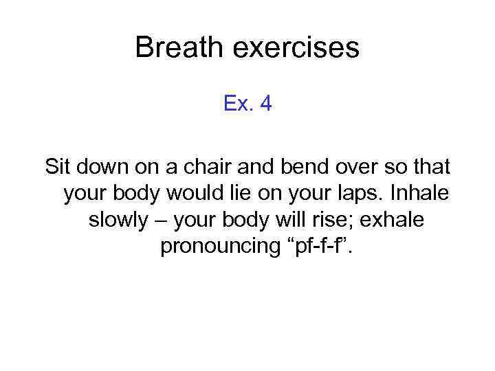 Breath exercises Ex. 4 Sit down on a chair and bend over so that