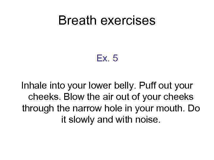 Breath exercises Ex. 5 Inhale into your lower belly. Puff out your cheeks. Blow